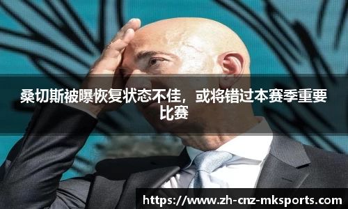 桑切斯被曝恢复状态不佳，或将错过本赛季重要比赛