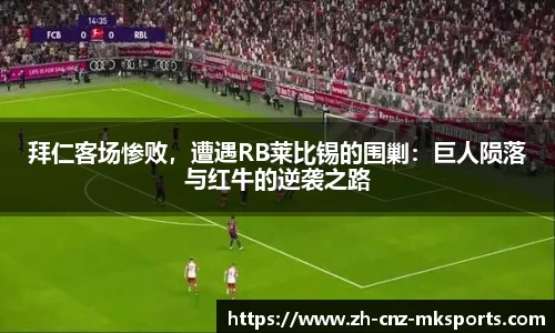 拜仁客场惨败，遭遇RB莱比锡的围剿：巨人陨落与红牛的逆袭之路
