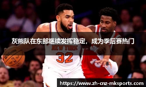 灰熊队在东部继续发挥稳定，成为季后赛热门