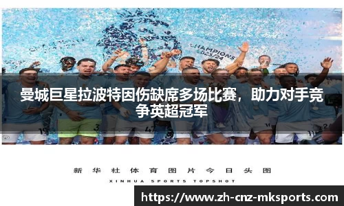 曼城巨星拉波特因伤缺席多场比赛，助力对手竞争英超冠军
