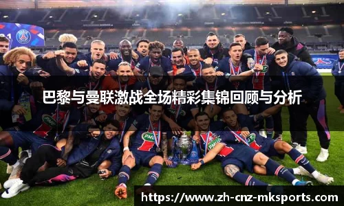 巴黎与曼联激战全场精彩集锦回顾与分析