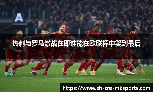 热刺与罗马激战在即谁能在欧联杯中笑到最后