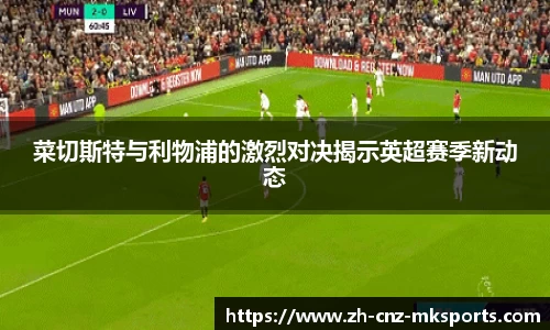 菜切斯特与利物浦的激烈对决揭示英超赛季新动态