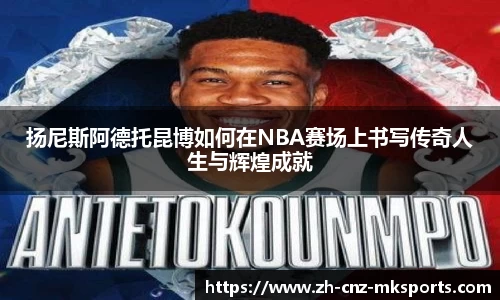 扬尼斯阿德托昆博如何在NBA赛场上书写传奇人生与辉煌成就
