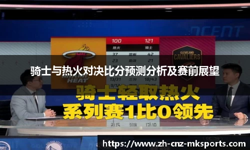 骑士与热火对决比分预测分析及赛前展望