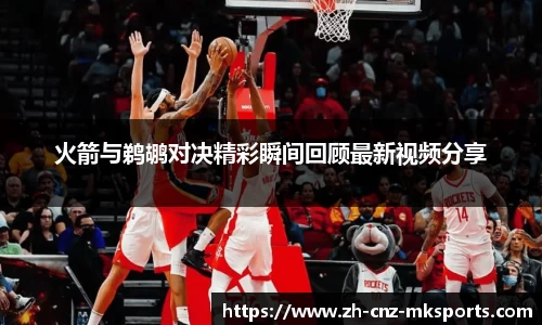 火箭与鹈鹕对决精彩瞬间回顾最新视频分享