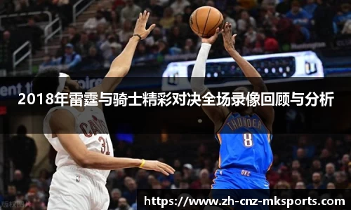 2018年雷霆与骑士精彩对决全场录像回顾与分析