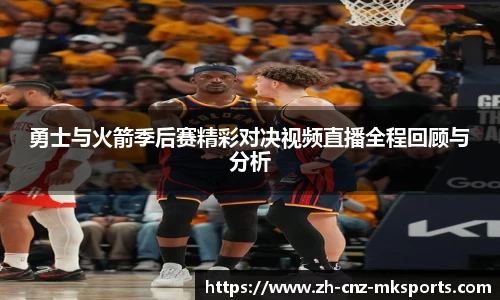 勇士与火箭季后赛精彩对决视频直播全程回顾与分析