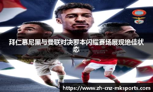 拜仁慕尼黑与曼联对决罗本闪耀赛场展现绝佳状态