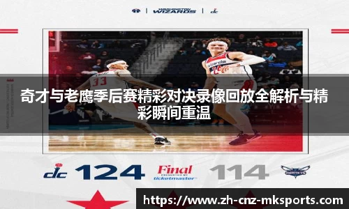 奇才与老鹰季后赛精彩对决录像回放全解析与精彩瞬间重温