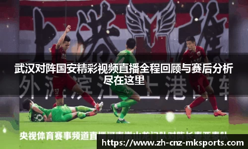 武汉对阵国安精彩视频直播全程回顾与赛后分析尽在这里