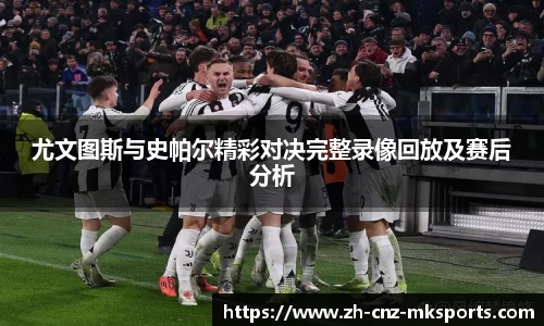 尤文图斯与史帕尔精彩对决完整录像回放及赛后分析