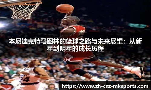 本尼迪克特马图林的篮球之路与未来展望：从新星到明星的成长历程