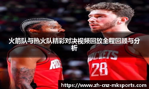 火箭队与热火队精彩对决视频回放全程回顾与分析