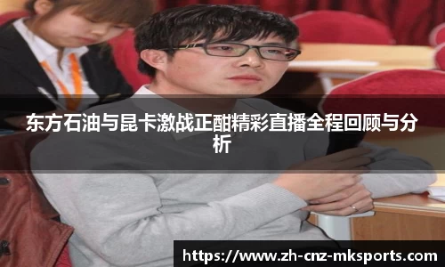 东方石油与昆卡激战正酣精彩直播全程回顾与分析