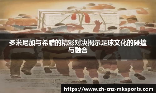 多米尼加与希腊的精彩对决揭示足球文化的碰撞与融合
