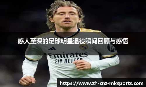 感人至深的足球明星退役瞬间回顾与感悟