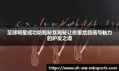 足球明星成功防脱秘笈揭秘让你重拾自信与魅力的护发之道