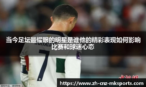 当今足坛最耀眼的明星是谁他的精彩表现如何影响比赛和球迷心态